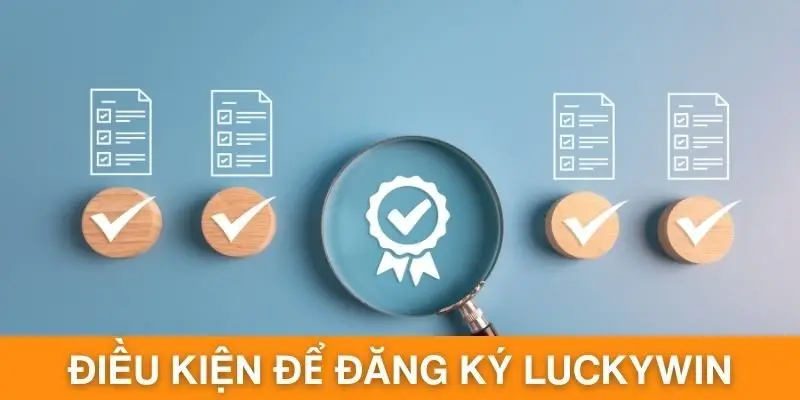 Điều kiện cần đáp ứng khi đăng ký Luckywin