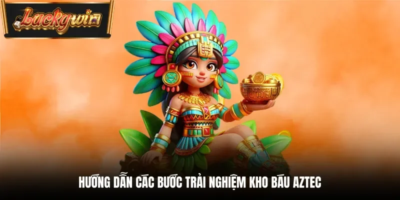 Hướng dẫn các bước trải nghiệm kho báu Aztec