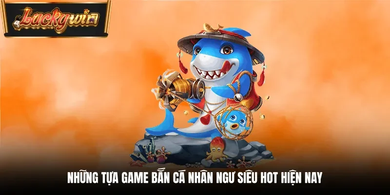 Những tựa game bắn cá nhân ngư siêu hot hiện nay